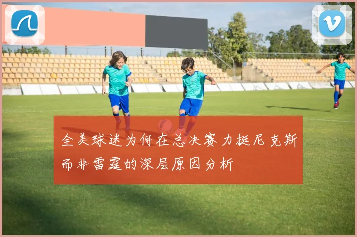 全美球迷为何在总决赛力挺尼克斯而非雷霆的深层原因分析