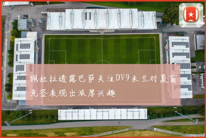 佩杜拉透露巴萨关注DV9米兰对夏窗免签表现出浓厚兴趣