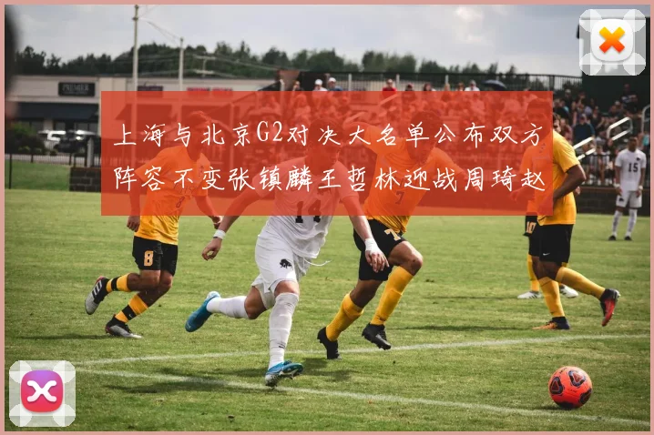 上海与北京G2对决大名单公布双方阵容不变张镇麟王哲林迎战周琦赵睿