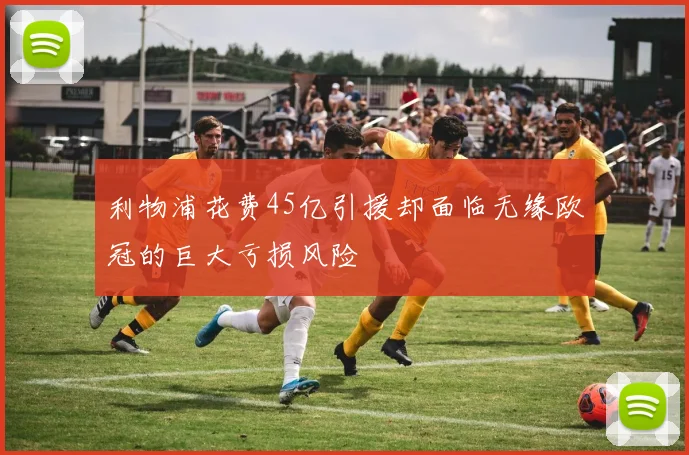 利物浦花费45亿引援却面临无缘欧冠的巨大亏损风险