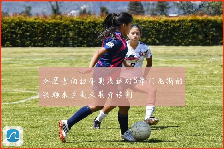 加图索向拉齐奥表达对S希门尼斯的兴趣米兰尚未展开谈判