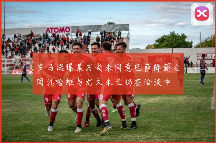 罗马诺曝莱万尚未同意巴萨降薪合同扎哈维与尤文米兰仍在洽谈中