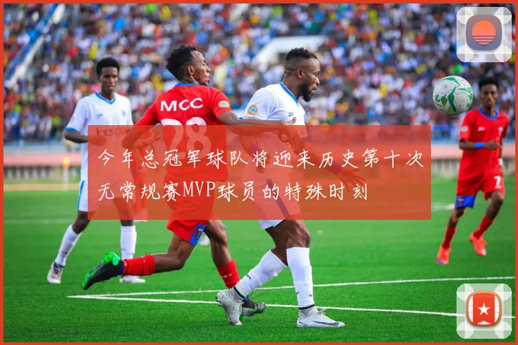 今年总冠军球队将迎来历史第十次无常规赛MVP球员的特殊时刻