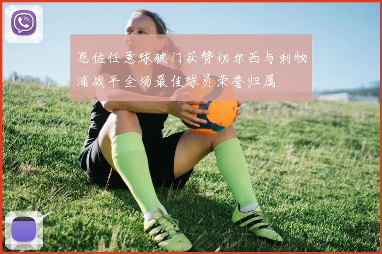 恩佐任意球破门获赞切尔西与利物浦战平全场最佳球员荣誉归属