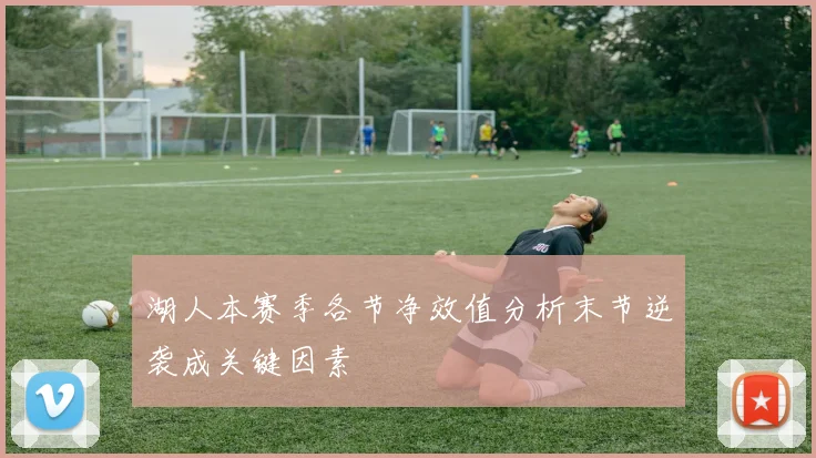 湖人本赛季各节净效值分析末节逆袭成关键因素