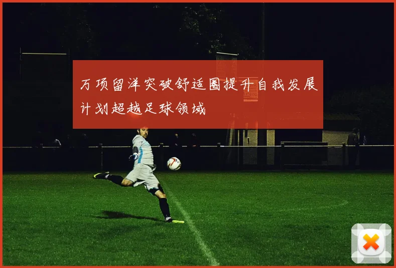 万项留洋突破舒适圈提升自我发展计划超越足球领域