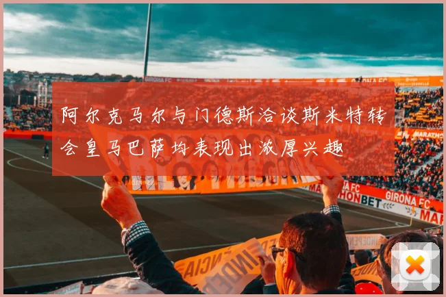阿尔克马尔与门德斯洽谈斯米特转会皇马巴萨均表现出浓厚兴趣