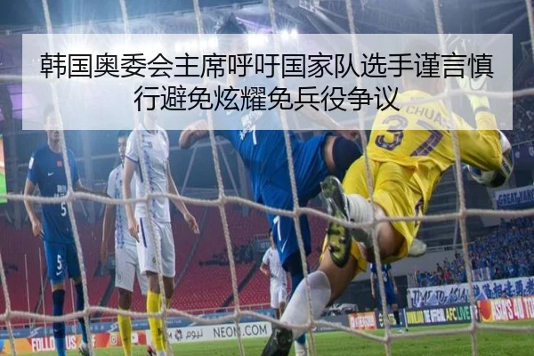 韩国奥委会主席呼吁国家队选手谨言慎行避免炫耀免兵役争议 | BAJIESPORTS